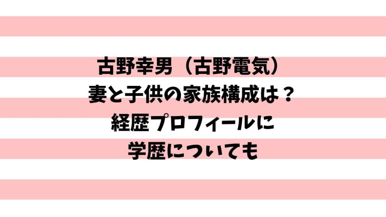 古野幸男(電気)の妻と子供の家族構成は？経歴プロフィール学歴も調査！ | ホシノ ブログ